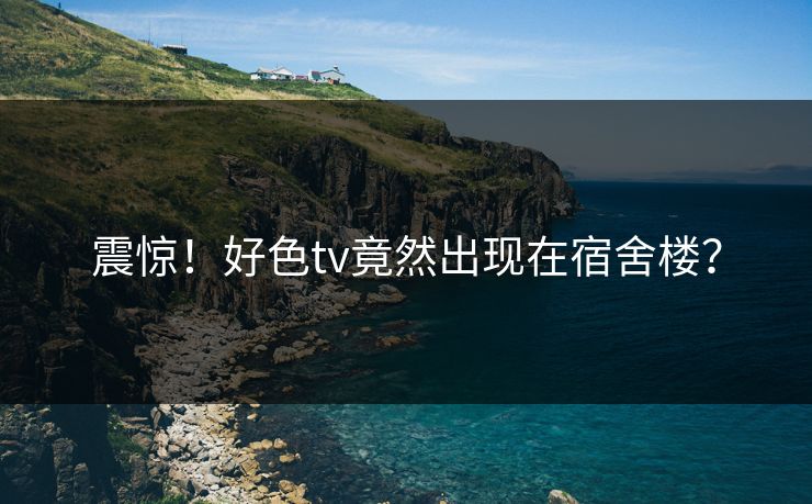 震惊！好色tv竟然出现在宿舍楼？