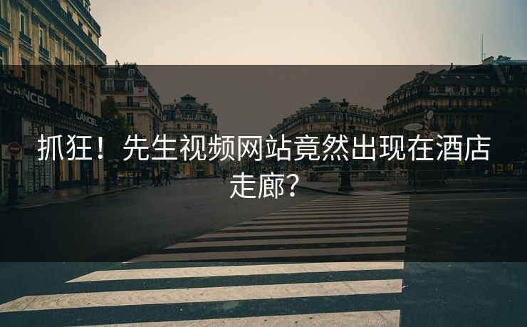 抓狂！先生视频网站竟然出现在酒店走廊？