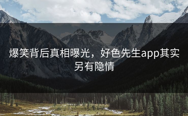 爆笑背后真相曝光，好色先生app其实另有隐情