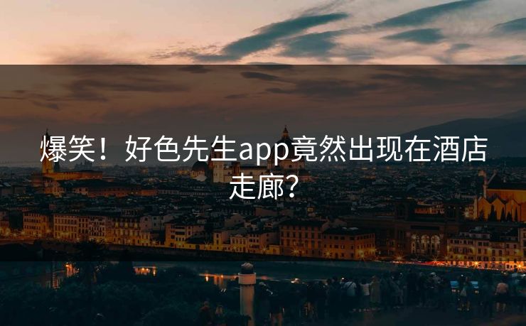 爆笑！好色先生app竟然出现在酒店走廊？