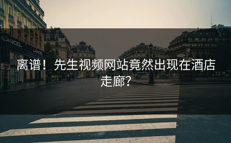 离谱！先生视频网站竟然出现在酒店走廊？