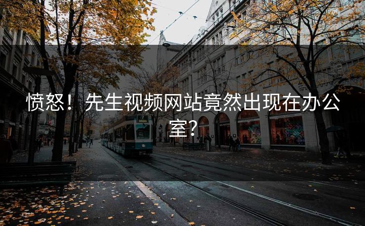 愤怒！先生视频网站竟然出现在办公室？