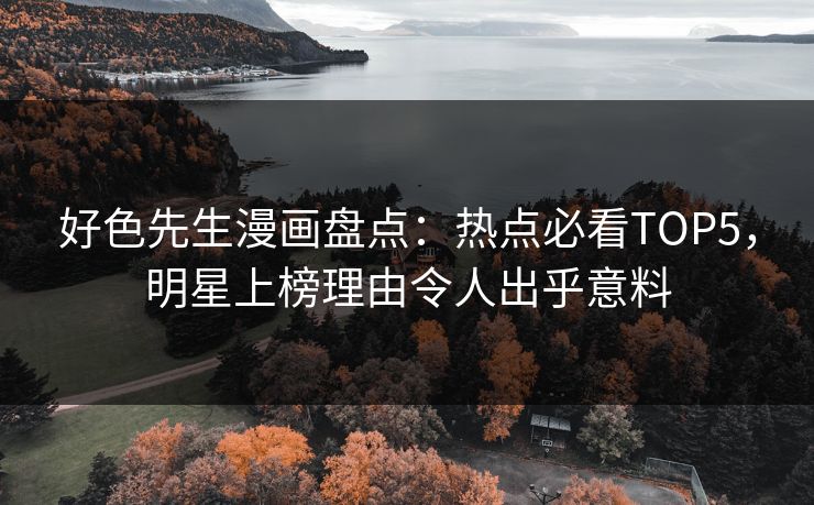 好色先生漫画盘点：热点必看TOP5，明星上榜理由令人出乎意料
