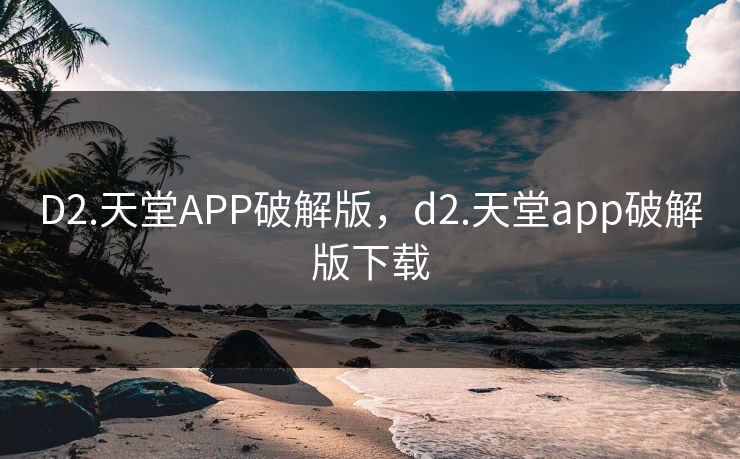 D2.天堂APP破解版，d2.天堂app破解版下载